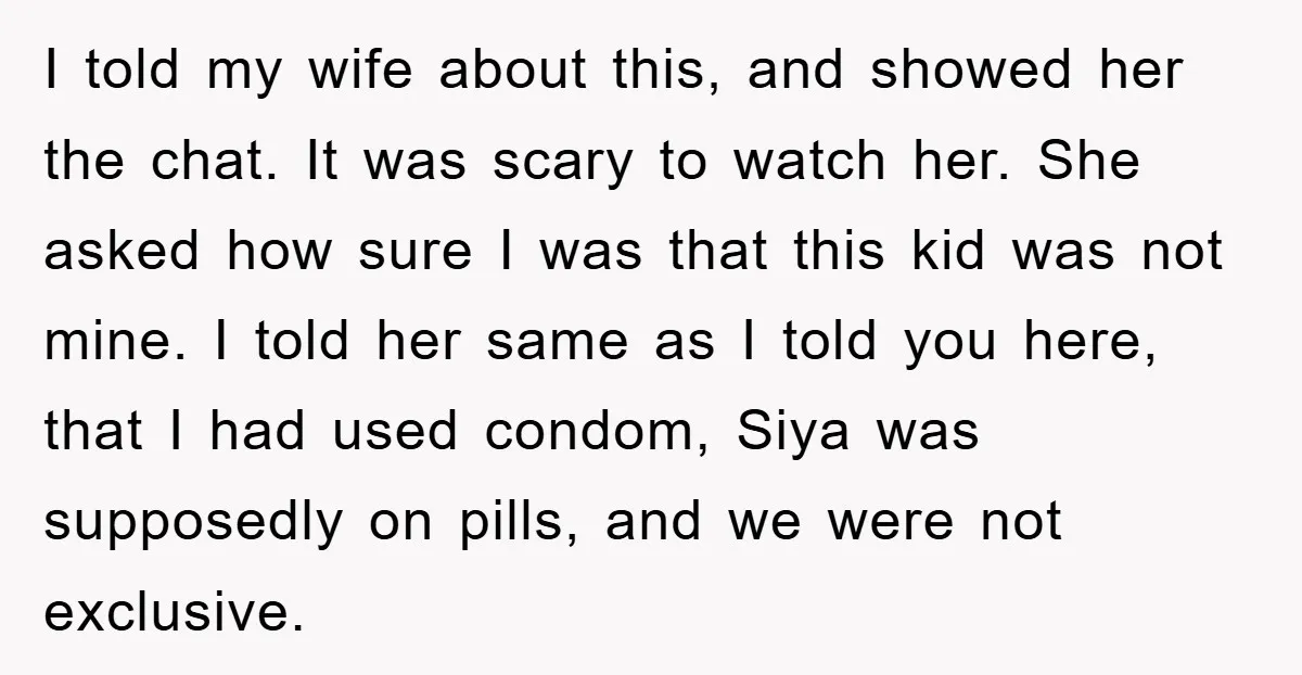 I told my wife about this, and showed her the chat. It was scary to watch her. She asked how sure I was that this kid was not mine. I...