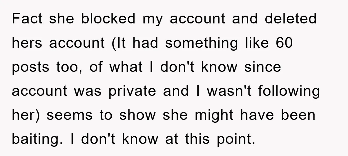 Fact she blocked my account and deleted hers account (It had something like 60 posts too, of what I don't know since account was private and I wasn't following her)...