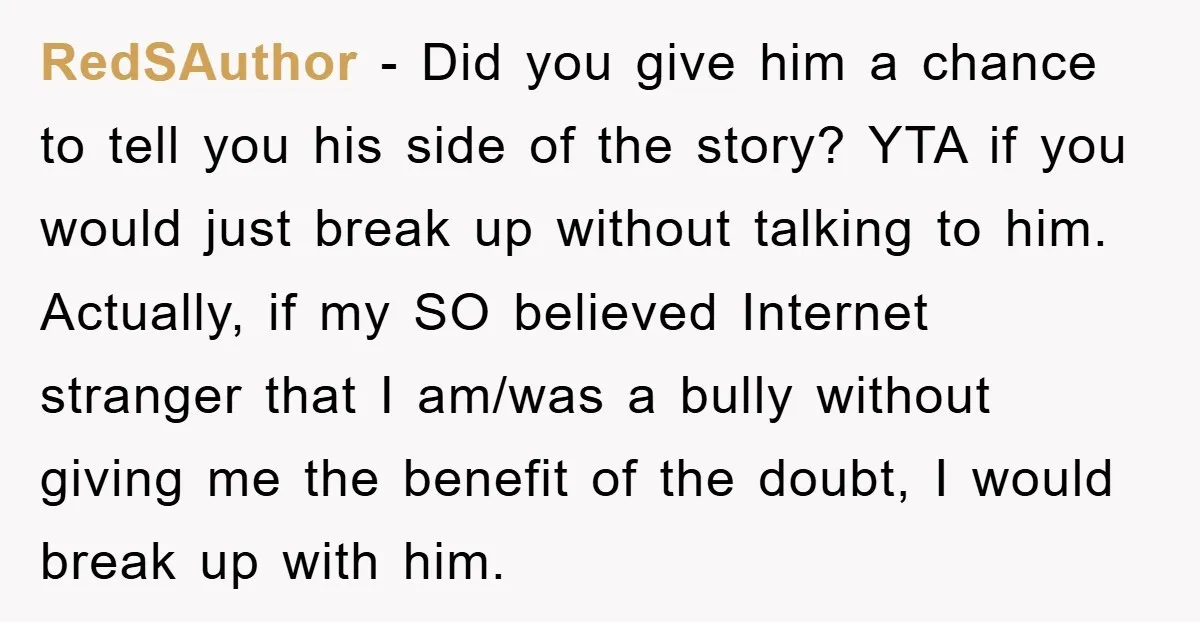RedSAuthor − Did you give him a chance to tell you his side of the story? YTA if you would just break up without talking to him. Actually, if my...