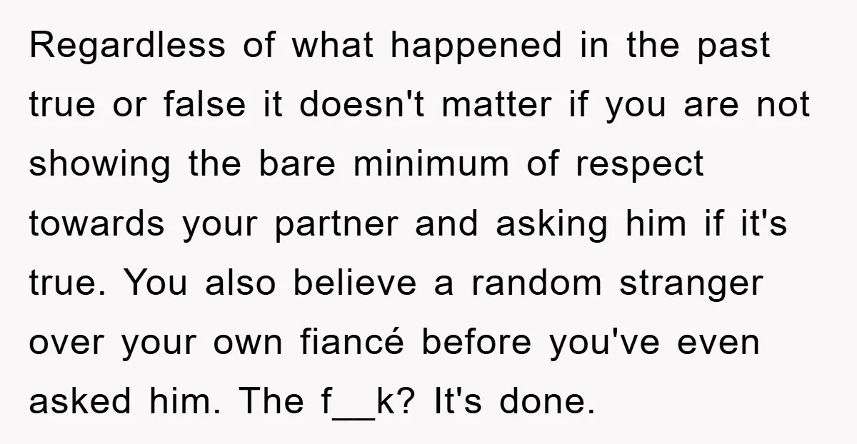 Regardless of what happened in the past true or false it doesn't matter if you are not showing the bare minimum of respect towards your partner and asking him if...