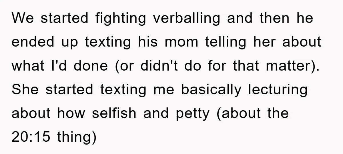We started fighting verballing and then he ended up texting his mom telling her about what I'd done (or didn't do for that matter). She started texting me basically lecturing...