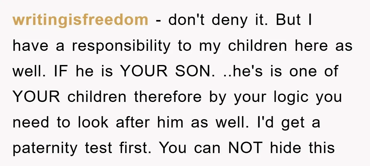 writingisfreedom − don't deny it. But I have a responsibility to my children here as well. IF he is YOUR SON. ..he's is one of YOUR children therefore by your...