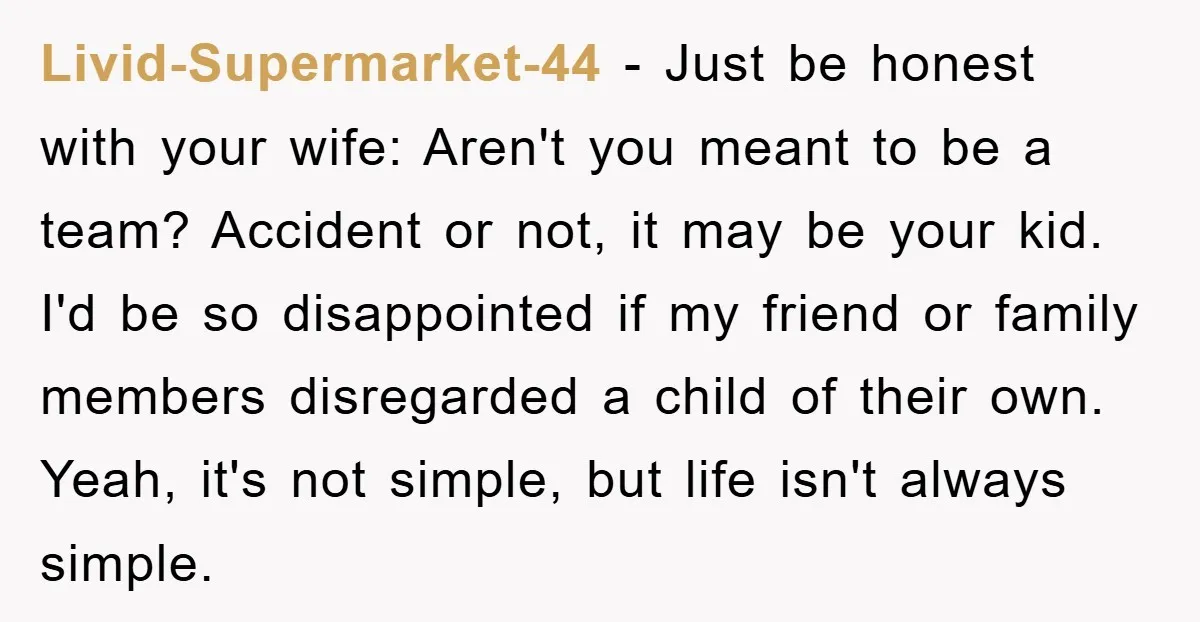 Livid-Supermarket-44 − Just be honest with your wife: Aren't you meant to be a team? Accident or not, it may be your kid. I'd be so disappointed if my friend...