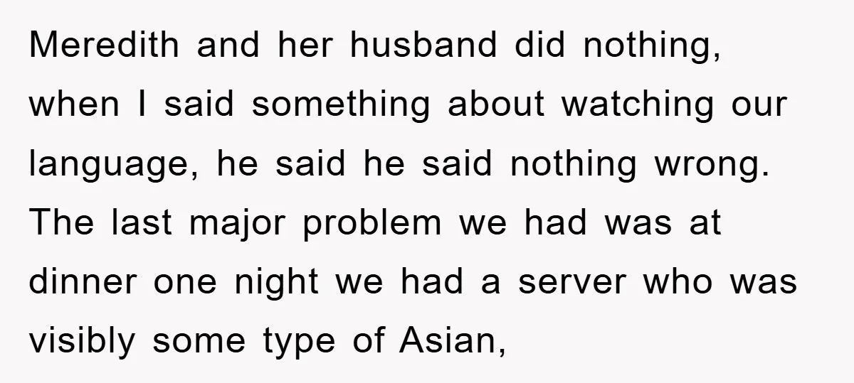 Meredith and her husband did nothing, when I said something about watching our language, he said he said nothing wrong. The last major problem we had was at dinner one...