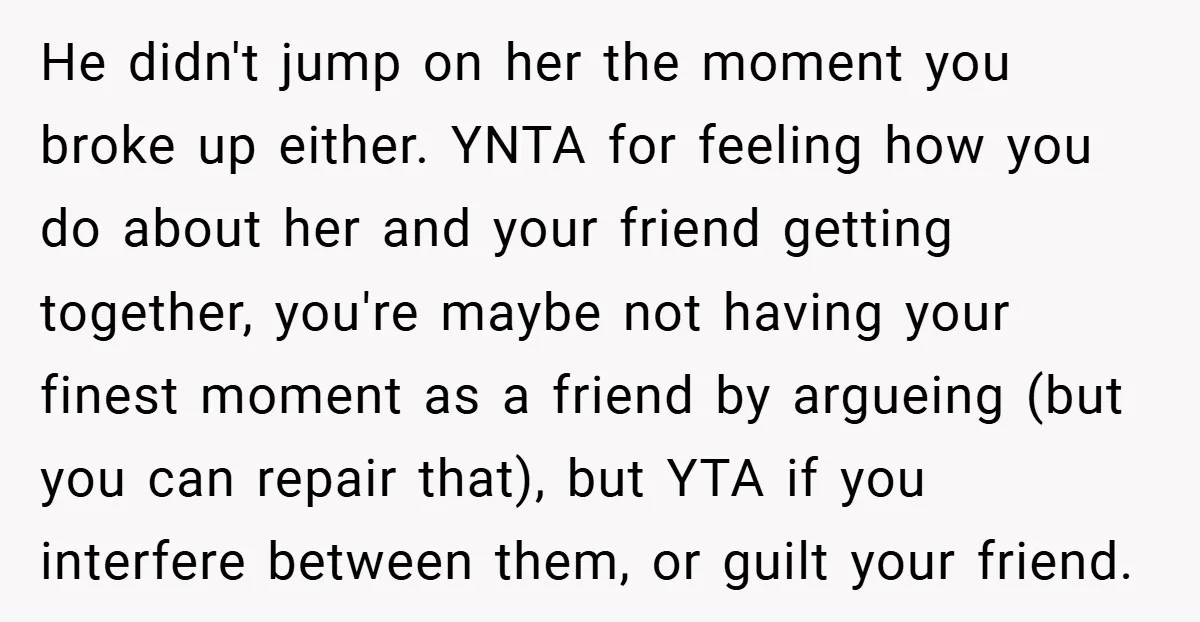 He didn't jump on her the moment you broke up either. YNTA for feeling how you do about her and your friend getting together, you're maybe not having your finest...