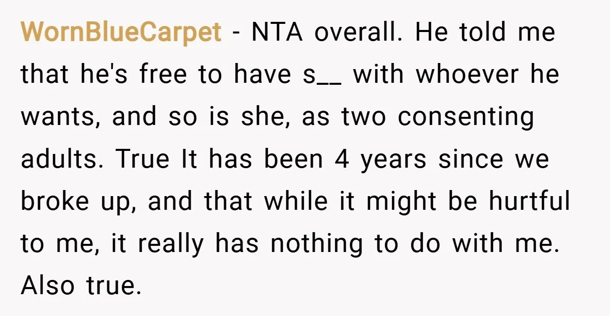 WornBlueCarpet − NTA overall. He told me that he's free to have s__ with whoever he wants, and so is she, as two consenting adults. True It has been 4...