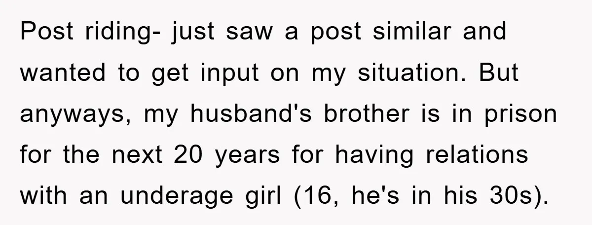 Post riding- just saw a post similar and wanted to get input on my situation. But anyways, my husband's brother is in prison for the next 20 years for having...