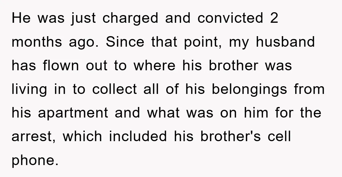 He was just charged and convicted 2 months ago. Since that point, my husband has flown out to where his brother was living in to collect all of his belongings...