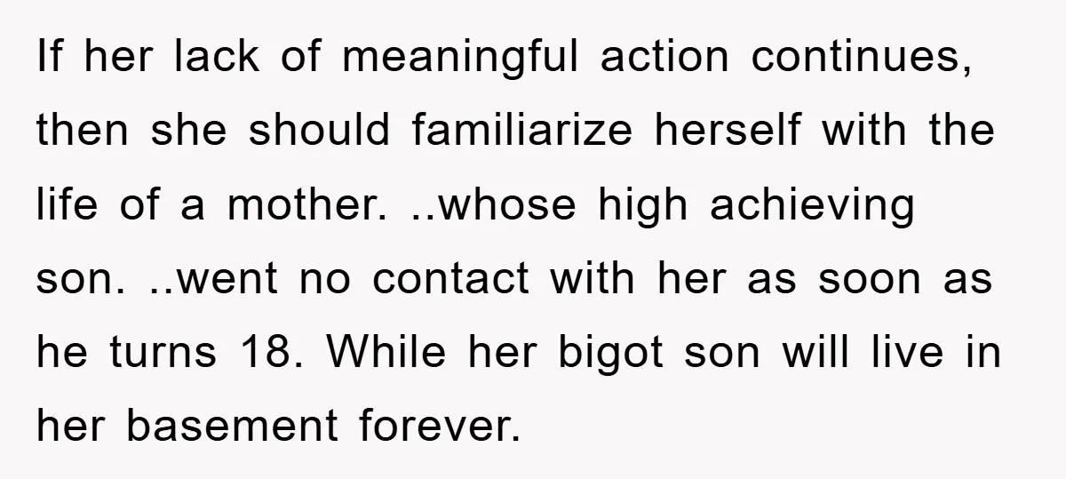 If her lack of meaningful action continues, then she should familiarize herself with the life of a mother. ..whose high achieving son. ..went no contact with her as soon as...
