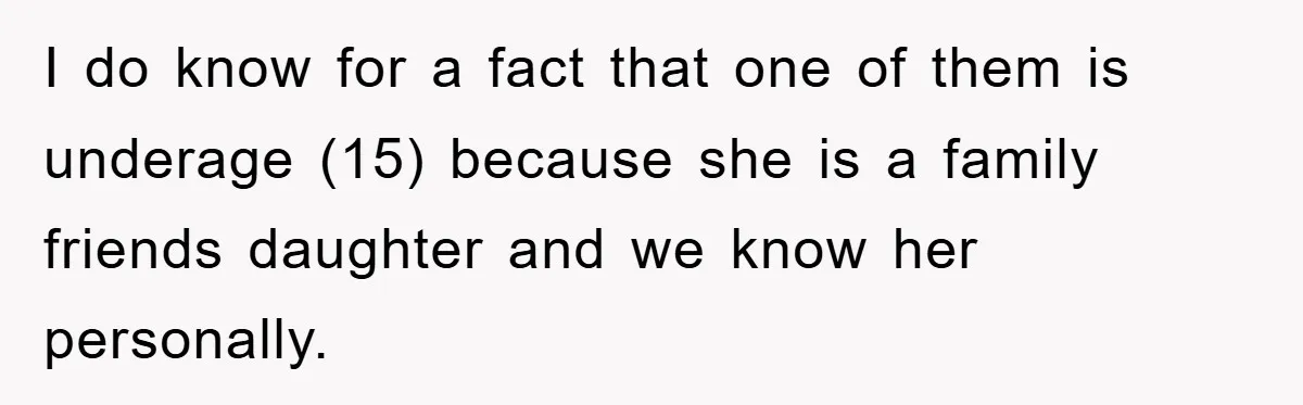 I do know for a fact that one of them is underage (15) because she is a family friends daughter and we know her personally.