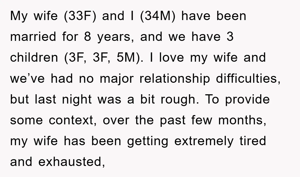 My wife (33F) and I (34M) have been married for 8 years, and we have 3 children (3F, 3F, 5M). I love my wife and we’ve had no major relationship...