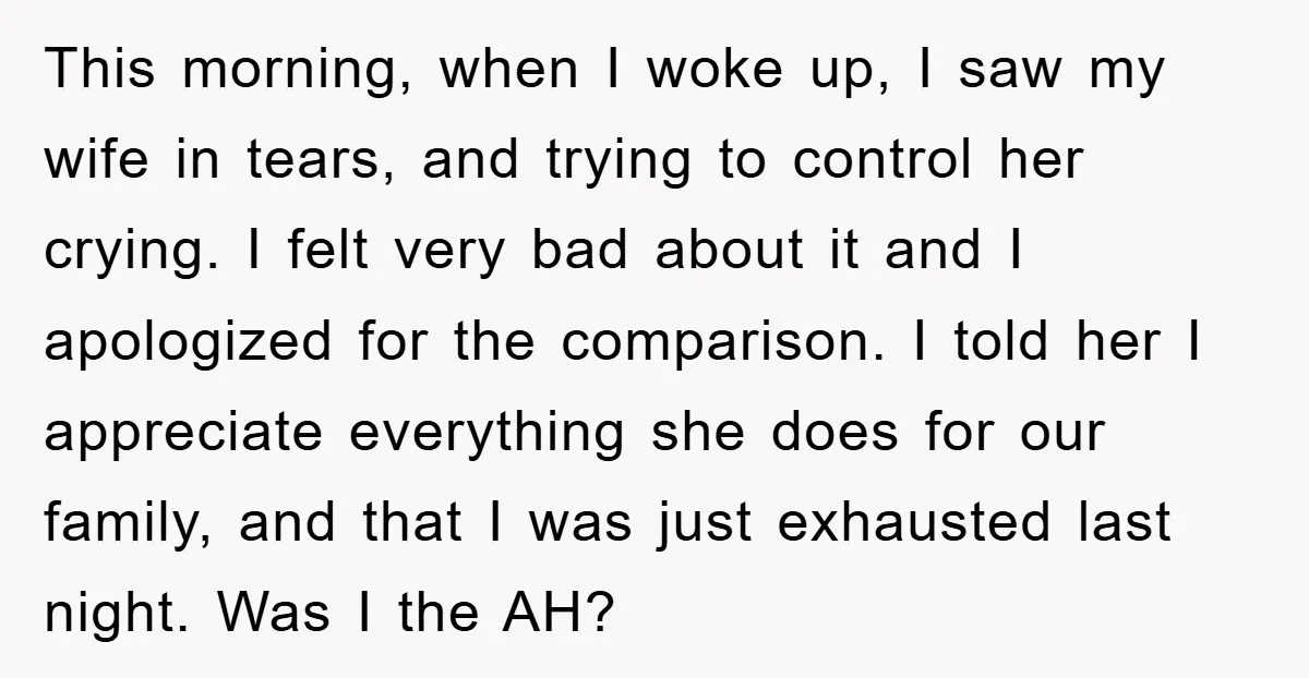 This morning, when I woke up, I saw my wife in tears, and trying to control her crying. I felt very bad about it and I apologized for the comparison....