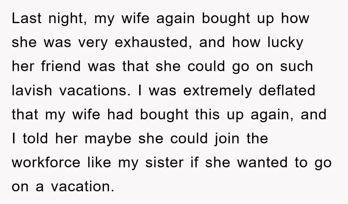 Last night, my wife again bought up how she was very exhausted, and how lucky her friend was that she could go on such lavish vacations. I was extremely deflated...