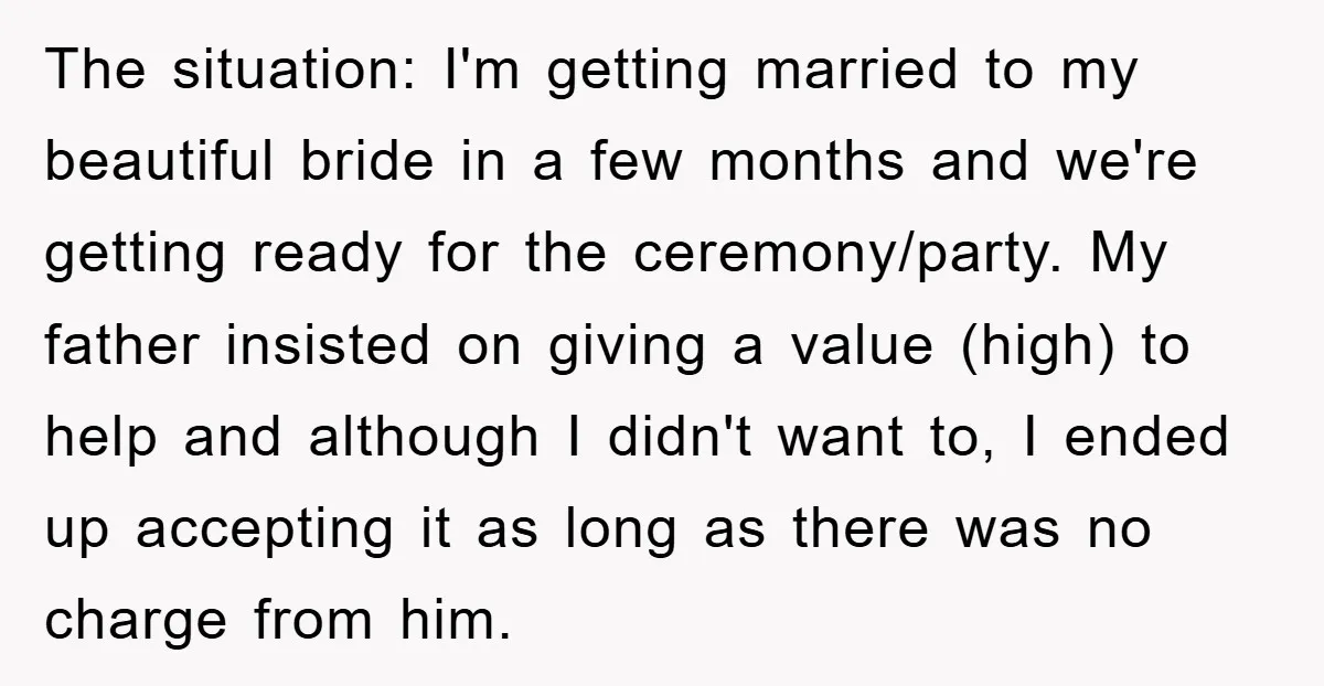 The situation: I'm getting married to my beautiful bride in a few months and we're getting ready for the ceremony/party. My father insisted on giving a value (high) to help...
