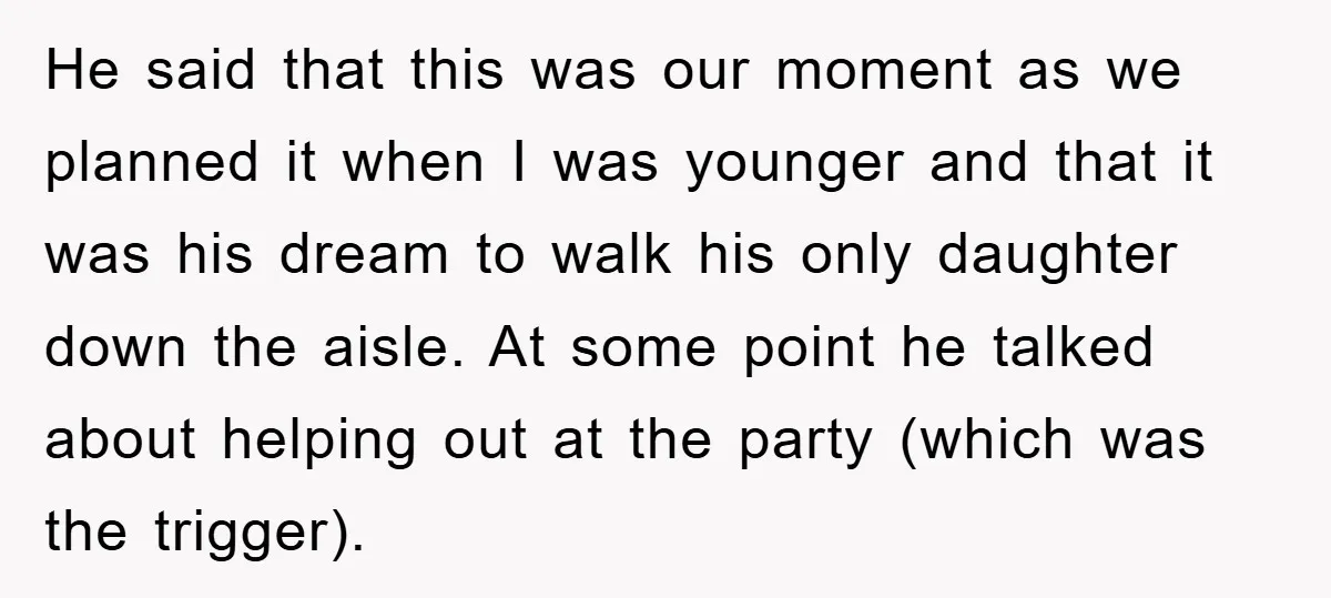 He said that this was our moment as we planned it when I was younger and that it was his dream to walk his only daughter down the aisle. At...