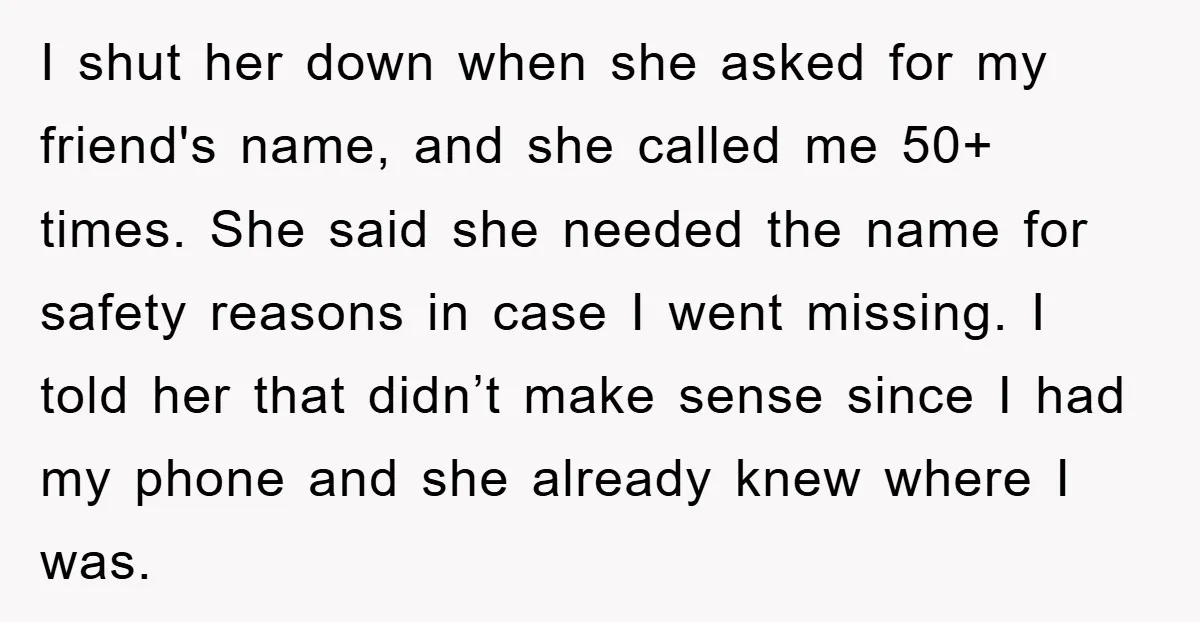 I shut her down when she asked for my friend's name, and she called me 50+ times. She said she needed the name for safety reasons in case I went...