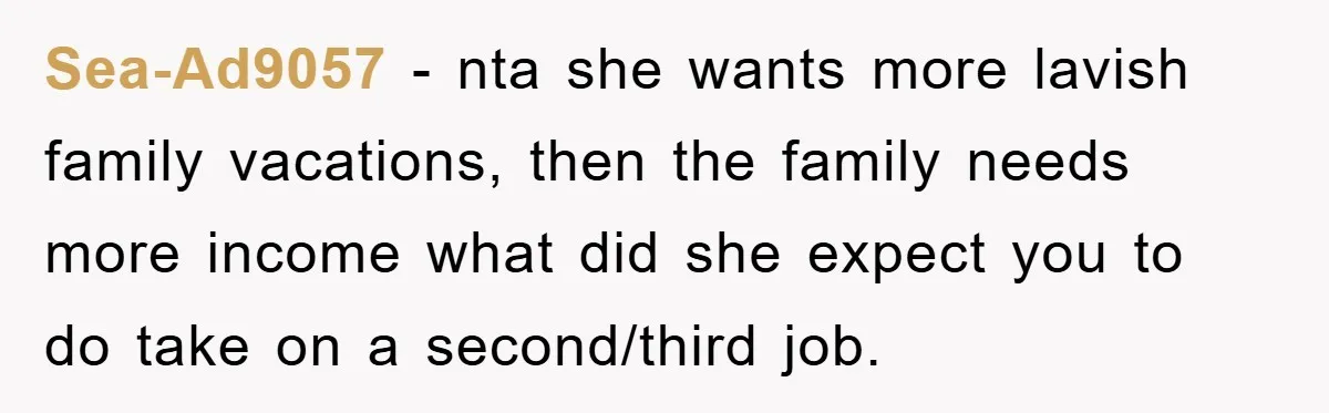 Sea-Ad9057 − nta she wants more lavish family vacations, then the family needs more income what did she expect you to do take on a second/third job.