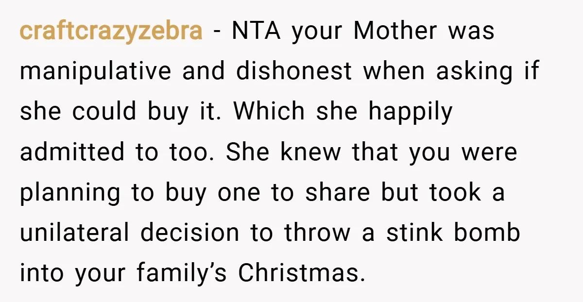 craftcrazyzebra − NTA your Mother was manipulative and dishonest when asking if she could buy it. Which she happily admitted to too. She knew that you were planning to buy...