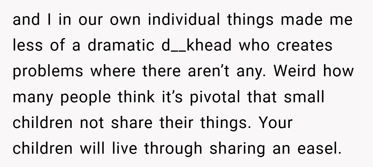 and I in our own individual things made me less of a dramatic d__khead who creates problems where there aren’t any. Weird how many people think it’s pivotal that small...