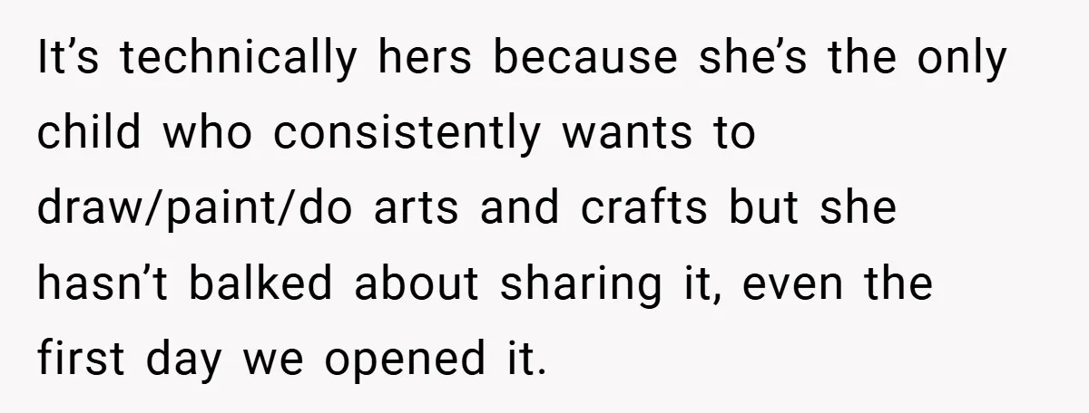 It’s technically hers because she’s the only child who consistently wants to draw/paint/do arts and crafts but she hasn’t balked about sharing it, even the first day we opened it.