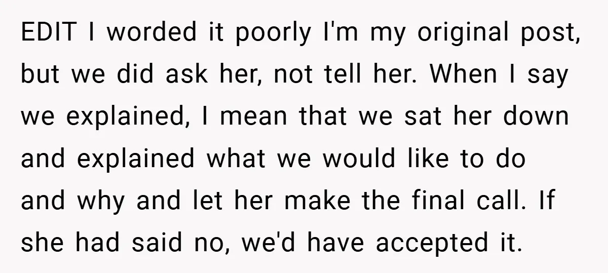 EDIT I worded it poorly I'm my original post, but we did ask her, not tell her. When I say we explained, I mean that we sat her down and...