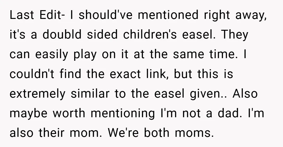 Last Edit- I should've mentioned right away, it's a doubld sided children's easel. They can easily play on it at the same time. I couldn't find the exact link, but...