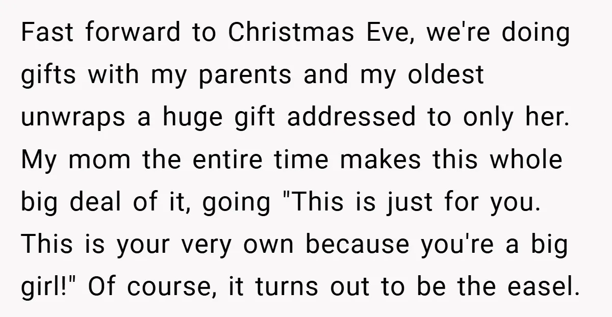 Fast forward to Christmas Eve, we're doing gifts with my parents and my oldest unwraps a huge gift addressed to only her. My mom the entire time makes this whole...