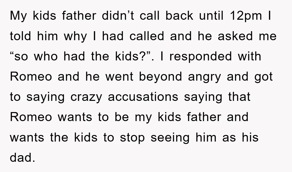 My kids father didn’t call back until 12pm I told him why I had called and he asked me “so who had the kids?”. I responded with Romeo and he...