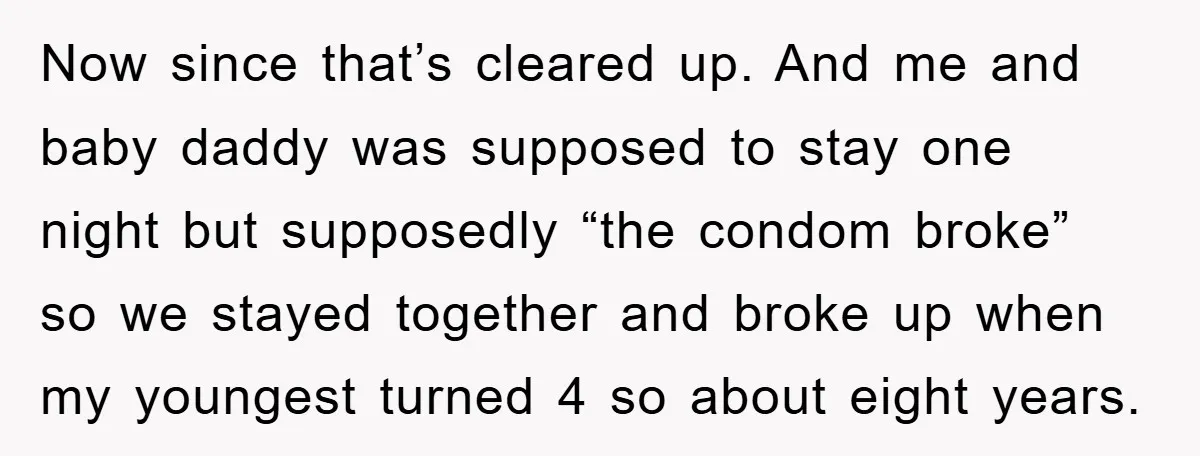 Now since that’s cleared up. And me and baby daddy was supposed to stay one night but supposedly “the condom broke” so we stayed together and broke up when my...