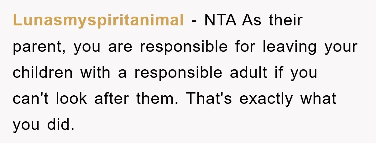 Lunasmyspiritanimal − NTA As their parent, you are responsible for leaving your children with a responsible adult if you can't look after them. That's exactly what you did.