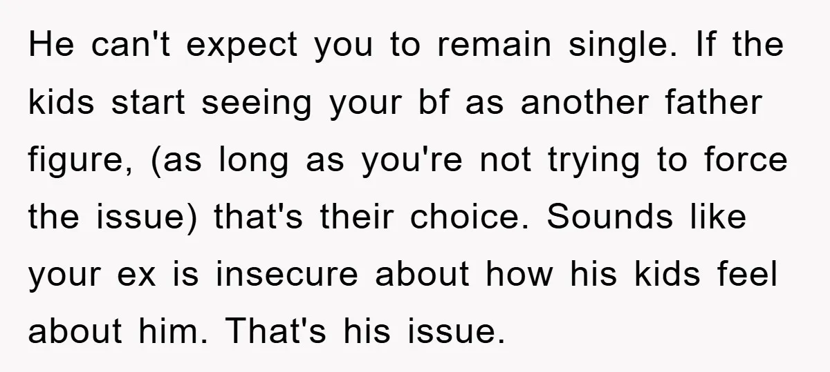He can't expect you to remain single. If the kids start seeing your bf as another father figure, (as long as you're not trying to force the issue) that's their...