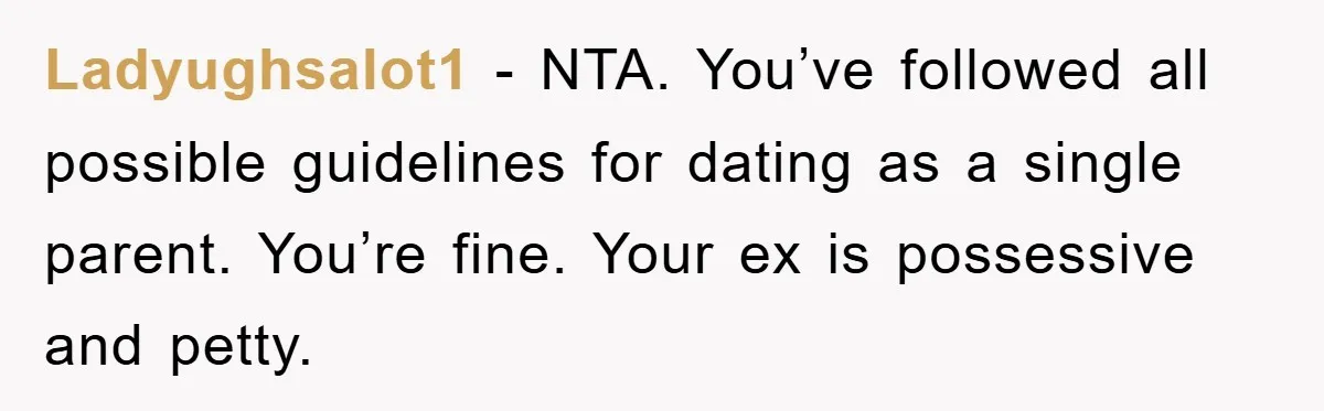 Ladyughsalot1 − NTA. You’ve followed all possible guidelines for dating as a single parent. You’re fine. Your ex is possessive and petty.