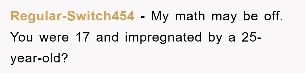 Regular-Switch454 − My math may be off. You were 17 and impregnated by a 25-year-old?