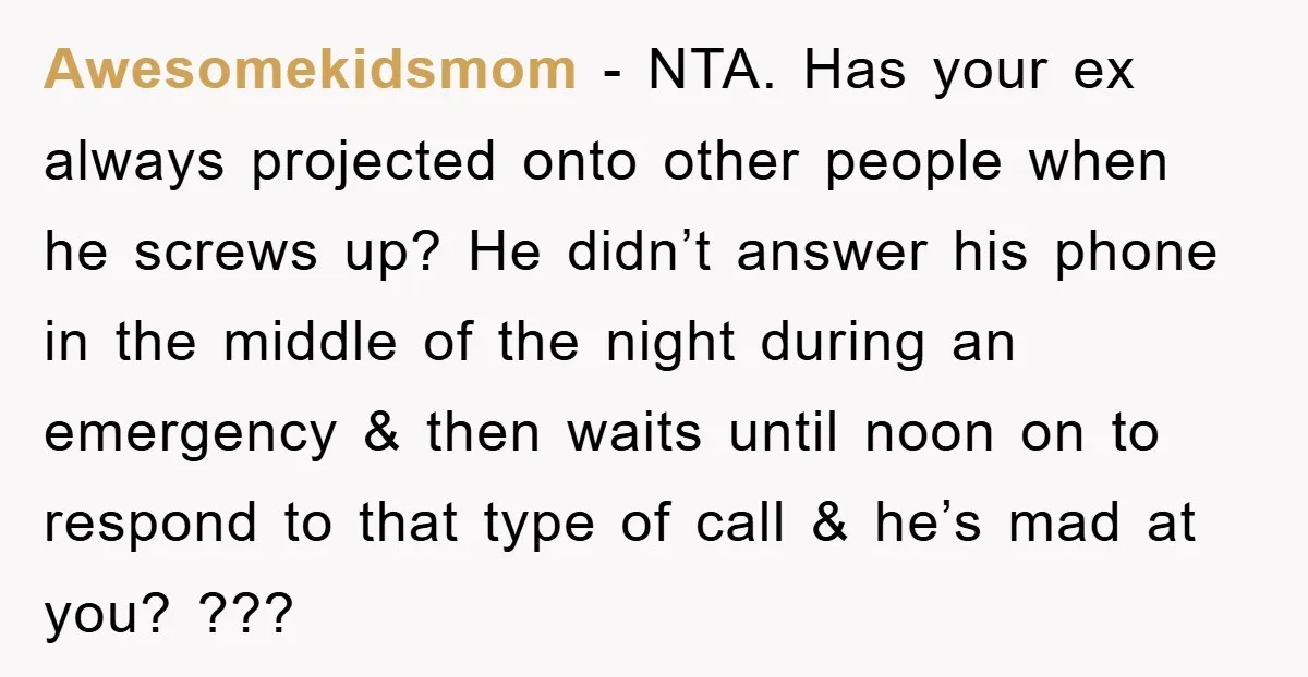 Awesomekidsmom − NTA. Has your ex always projected onto other people when he screws up? He didn’t answer his phone in the middle of the night during an emergency &...