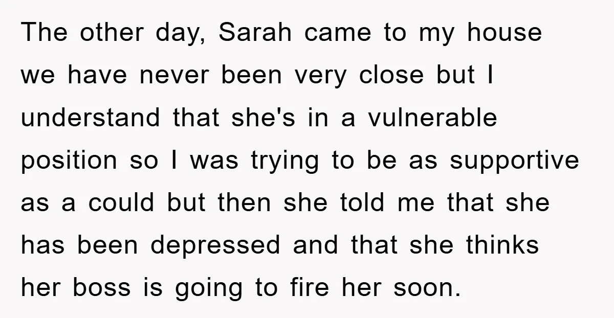 The other day, Sarah came to my house we have never been very close but I understand that she's in a vulnerable position so I was trying to be as...