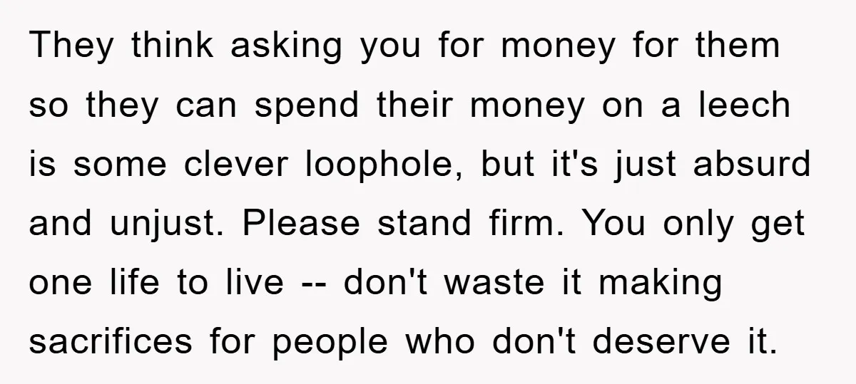 They think asking you for money for them so they can spend their money on a leech is some clever loophole, but it's just absurd and unjust. Please stand firm....