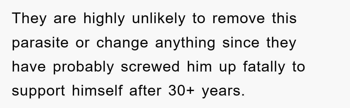 They are highly unlikely to remove this parasite or change anything since they have probably screwed him up fatally to support himself after 30+ years.