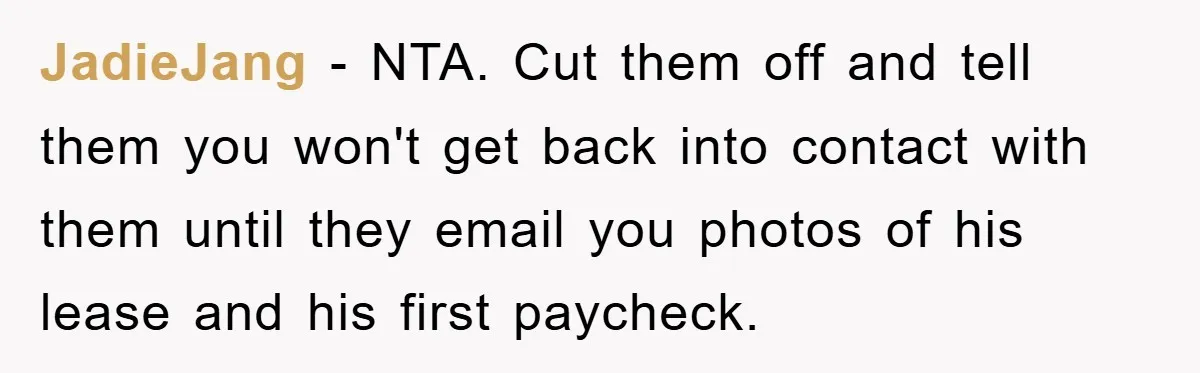 JadieJang − NTA. Cut them off and tell them you won't get back into contact with them until they email you photos of his lease and his first paycheck.