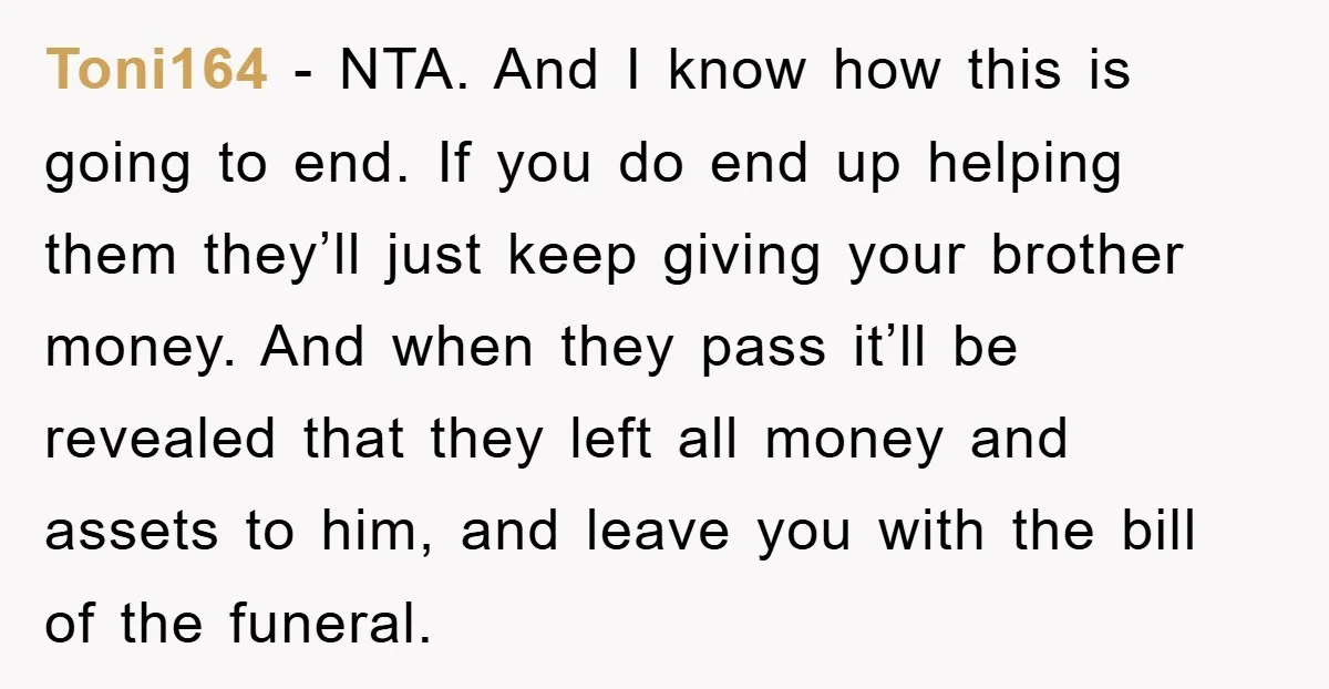 Toni164 − NTA. And I know how this is going to end. If you do end up helping them they’ll just keep giving your brother money. And when they pass...