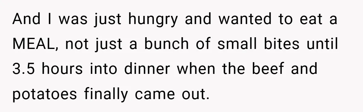 And I was just hungry and wanted to eat a MEAL, not just a bunch of small bites until 3.5 hours into dinner when the beef and potatoes finally came...