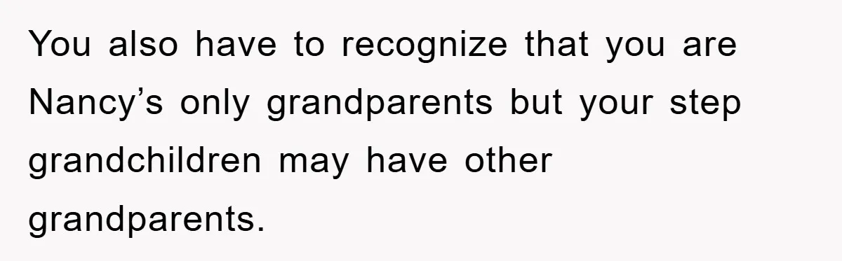 You also have to recognize that you are Nancy’s only grandparents but your step grandchildren may have other grandparents.