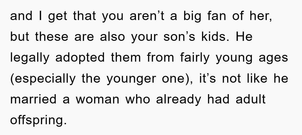 and I get that you aren’t a big fan of her, but these are also your son’s kids. He legally adopted them from fairly young ages (especially the younger one),...