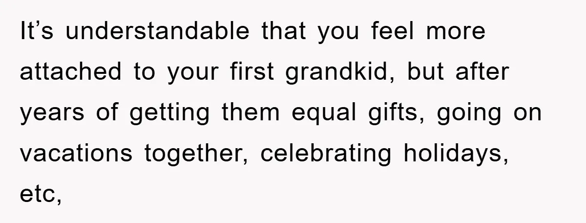 It’s understandable that you feel more attached to your first grandkid, but after years of getting them equal gifts, going on vacations together, celebrating holidays, etc,