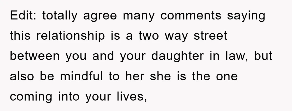 Edit: totally agree many comments saying this relationship is a two way street between you and your daughter in law, but also be mindful to her she is the one...