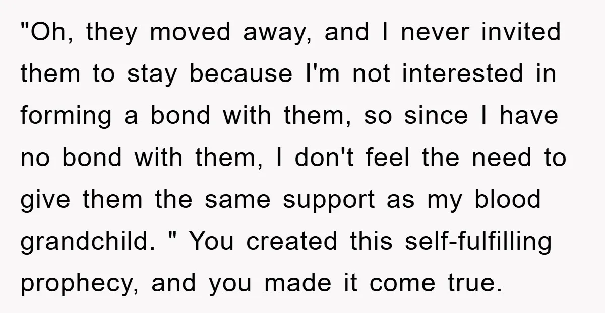 "Oh, they moved away, and I never invited them to stay because I'm not interested in forming a bond with them, so since I have no bond with them, I...