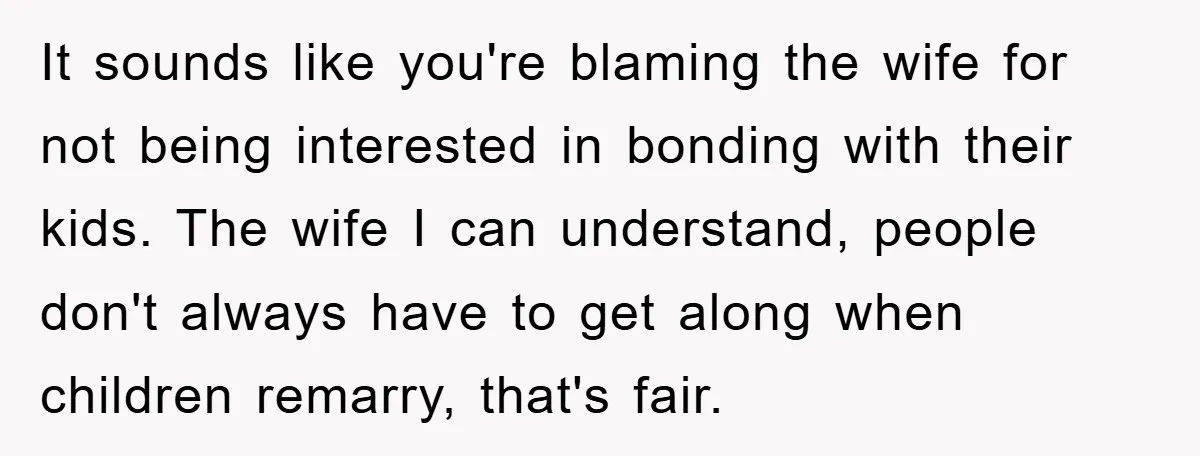 It sounds like you're blaming the wife for not being interested in bonding with their kids. The wife I can understand, people don't always have to get along when children...