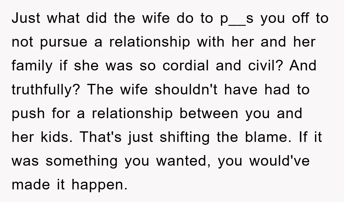 Just what did the wife do to p__s you off to not pursue a relationship with her and her family if she was so cordial and civil? And truthfully? The...