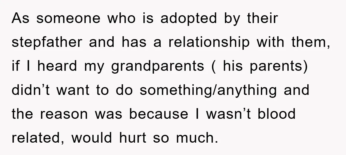 As someone who is adopted by their stepfather and has a relationship with them, if I heard my grandparents ( his parents) didn’t want to do something/anything and the reason...