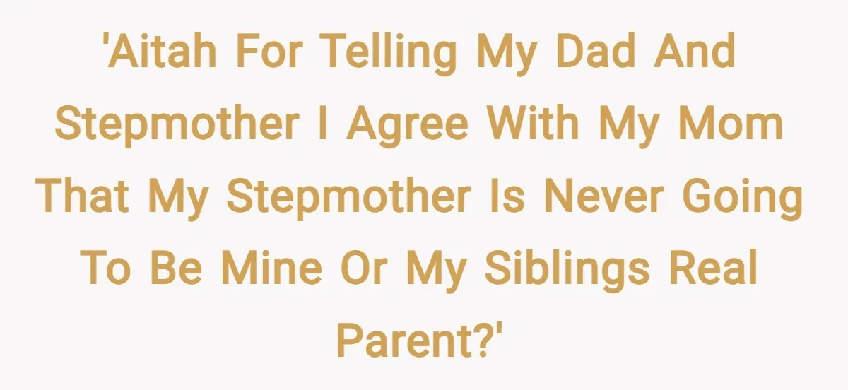 'AITAH for telling my dad and stepmother I agree with my mom that my stepmother is never going to be mine or my siblings real parent?'