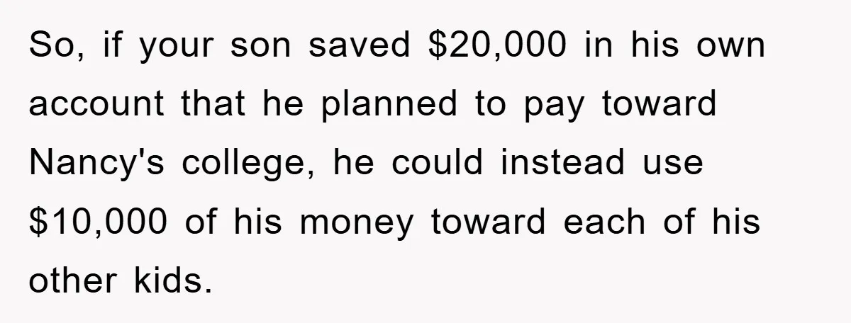 So, if your son saved $20,000 in his own account that he planned to pay toward Nancy's college, he could instead use $10,000 of his money toward each of his...